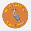 An orange circle sticker with a greyscale pencil sketch of a Great Blue Heron in the center. Around the bird is yellow vintage-style text that reads WOMEN WANT ME FISH FEAR ME.