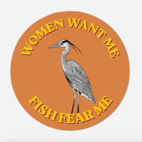 An orange circle sticker with a greyscale pencil sketch of a Great Blue Heron in the center. Around the bird is yellow vintage-style text that reads WOMEN WANT ME FISH FEAR ME.