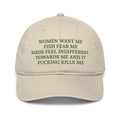 An image of a beige baseball cap with the text women want me fish fear me birds feel indifferent towards me and it fucking kills me in green embroidered text